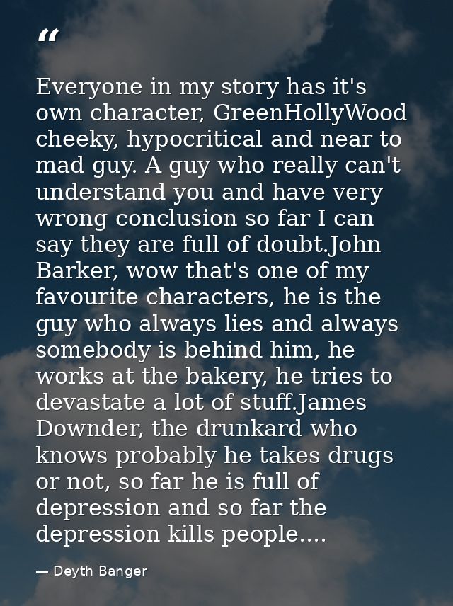 Everyone in my story has it's own character, GreenHollyWood cheeky, hypocritical and near to mad guy. A guy who really c — Deyth Banger