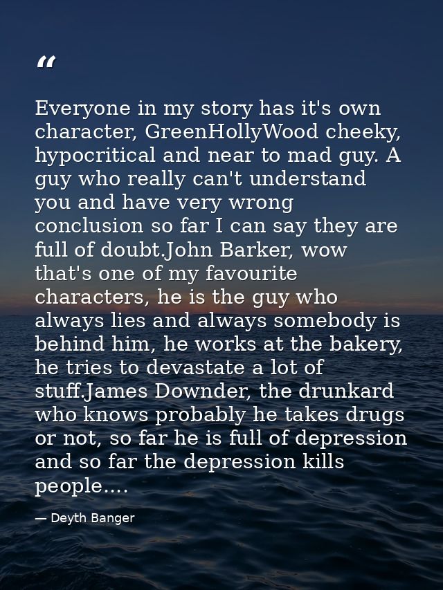 Everyone in my story has it's own character, GreenHollyWood cheeky, hypocritical and near to mad guy. A guy who really c — Deyth Banger