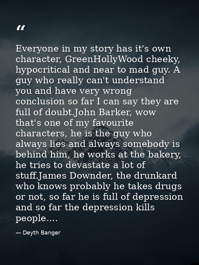 Everyone in my story has it's own character, GreenHollyWood cheeky, hypocritical and near to mad guy. A guy who really c — Deyth Banger