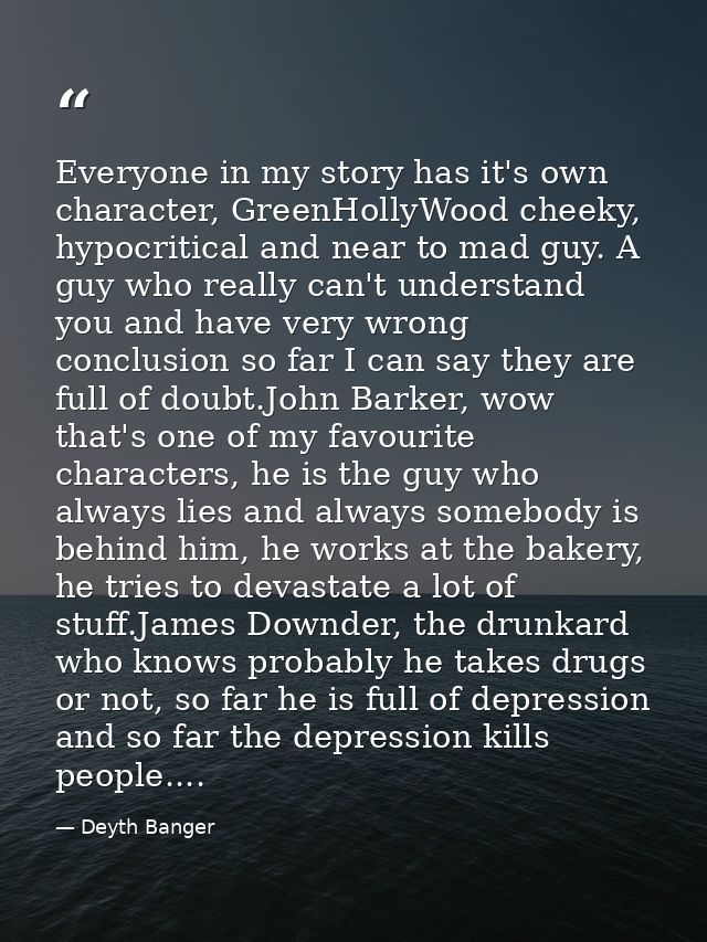 Everyone in my story has it's own character, GreenHollyWood cheeky, hypocritical and near to mad guy. A guy who really c — Deyth Banger