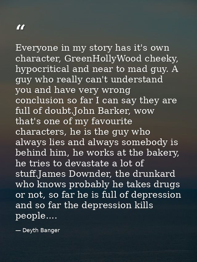 Everyone in my story has it's own character, GreenHollyWood cheeky, hypocritical and near to mad guy. A guy who really c — Deyth Banger