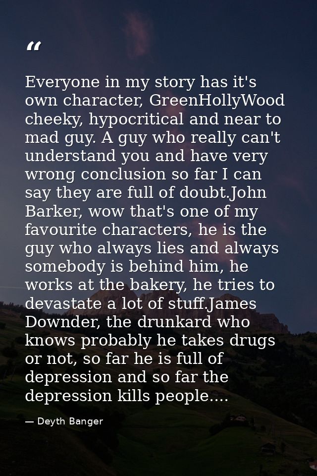 Everyone in my story has it's own character, GreenHollyWood cheeky, hypocritical and near to mad guy. A guy who really c — Deyth Banger
