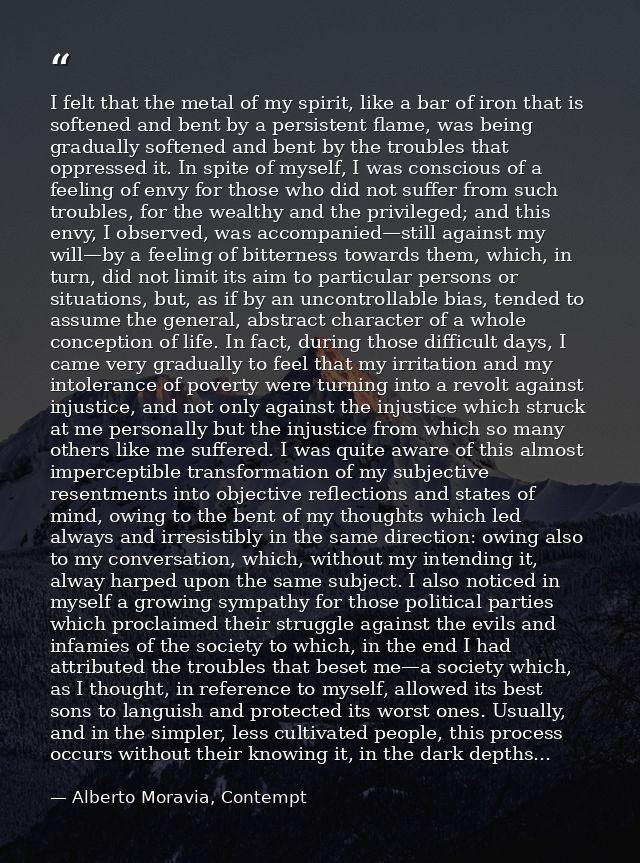 I felt that the metal of my spirit, like a bar of iron that is softened and bent by a persistent flame, was being gradua — Alberto Moravia, Contempt