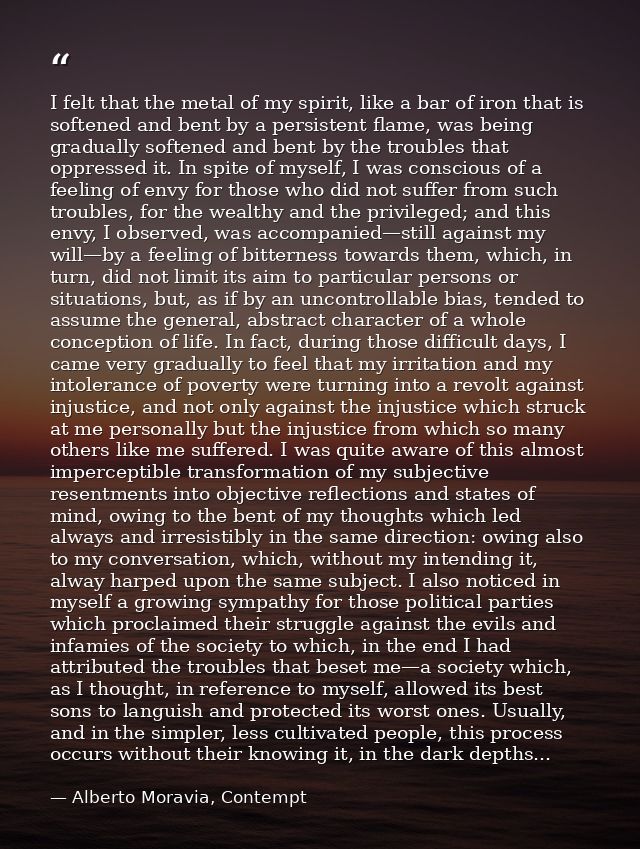 I felt that the metal of my spirit, like a bar of iron that is softened and bent by a persistent flame, was being gradua — Alberto Moravia, Contempt