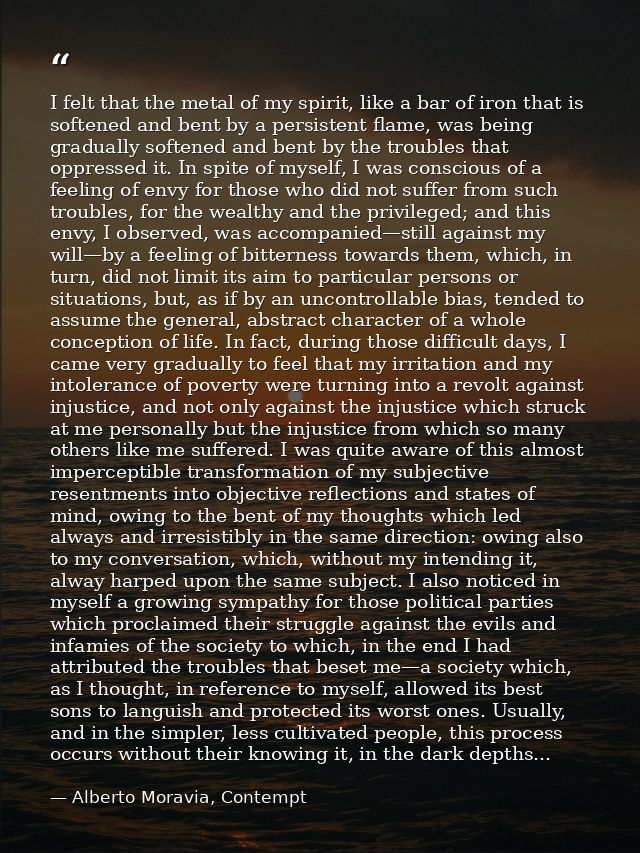 I felt that the metal of my spirit, like a bar of iron that is softened and bent by a persistent flame, was being gradua — Alberto Moravia, Contempt