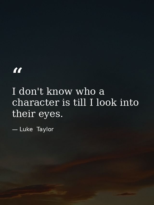 I don't know who a character is till I look into their eyes. — Luke  Taylor
