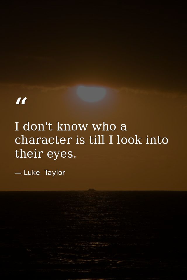 I don't know who a character is till I look into their eyes. — Luke  Taylor