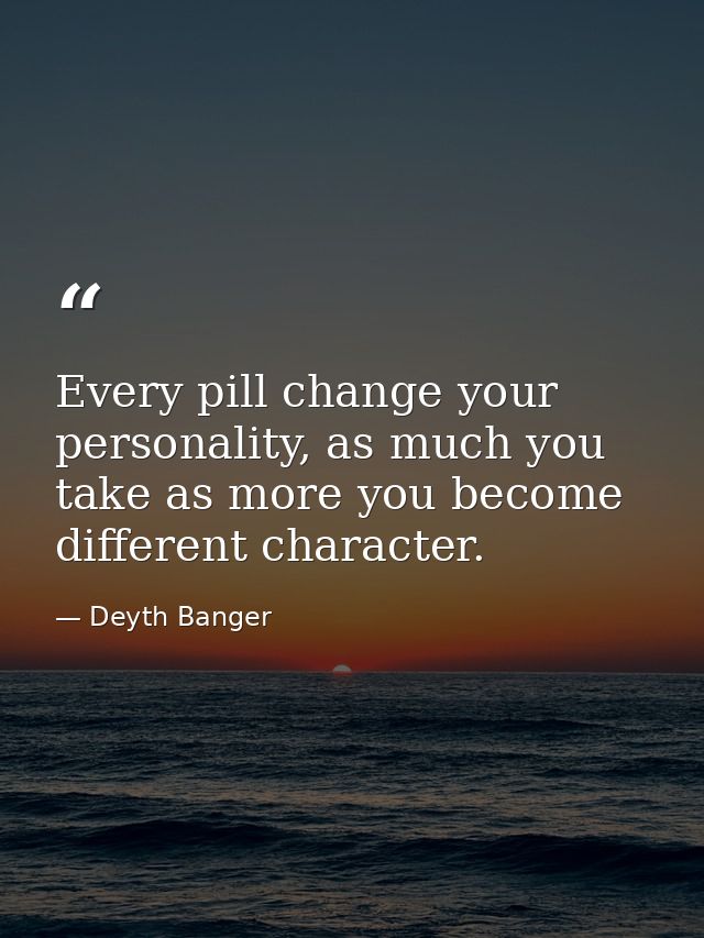 Every pill change your personality, as much you take as more you become different character. — Deyth Banger