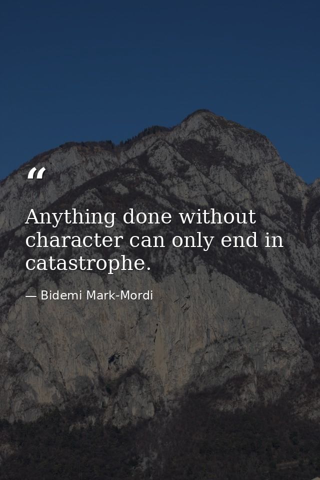 Anything done without character can only end in catastrophe. — Bidemi Mark-Mordi