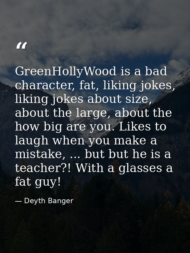 GreenHollyWood is a bad character, fat, liking jokes, liking jokes about size, about the large, about the how big are yo — Deyth Banger