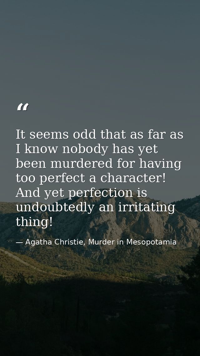 It seems odd that as far as I know nobody has yet been murdered for having too perfect a character! And yet perfection i — Agatha Christie, Murder in Mesopotamia