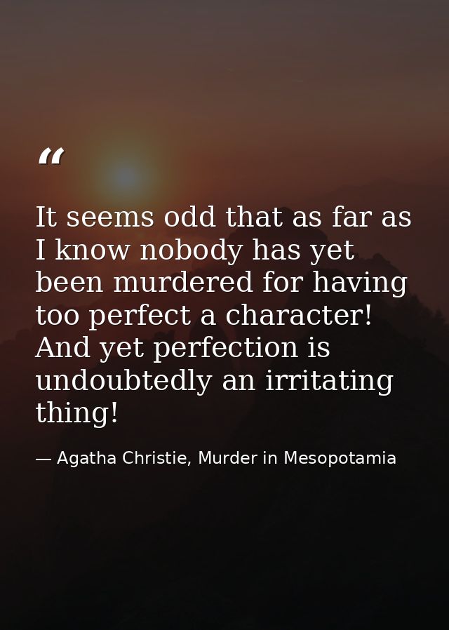 It seems odd that as far as I know nobody has yet been murdered for having too perfect a character! And yet perfection i — Agatha Christie, Murder in Mesopotamia