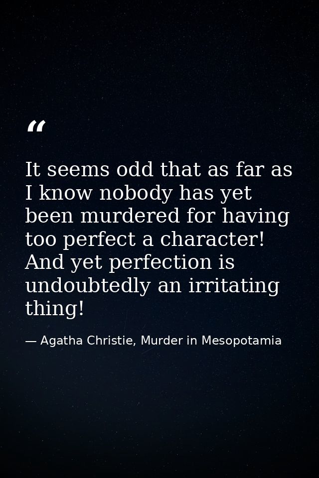 It seems odd that as far as I know nobody has yet been murdered for having too perfect a character! And yet perfection i — Agatha Christie, Murder in Mesopotamia