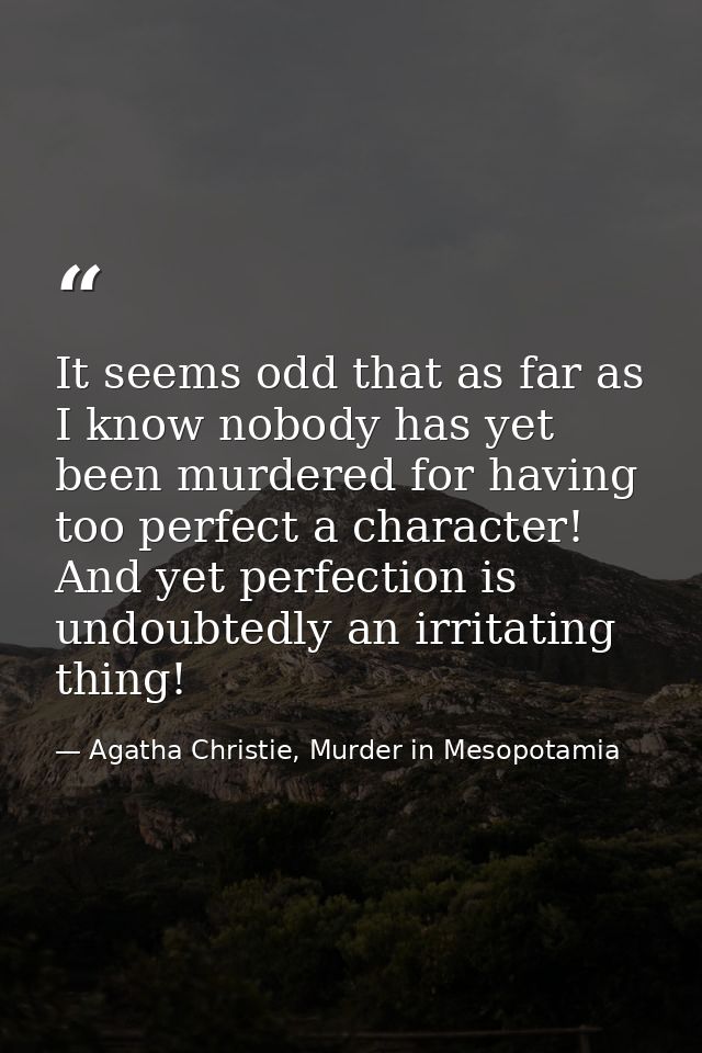 It seems odd that as far as I know nobody has yet been murdered for having too perfect a character! And yet perfection i — Agatha Christie, Murder in Mesopotamia