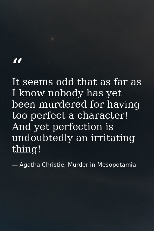 It seems odd that as far as I know nobody has yet been murdered for having too perfect a character! And yet perfection i — Agatha Christie, Murder in Mesopotamia