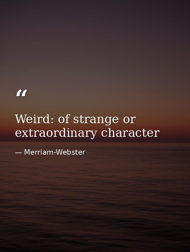 Weird: of strange or extraordinary character — Merriam-Webster