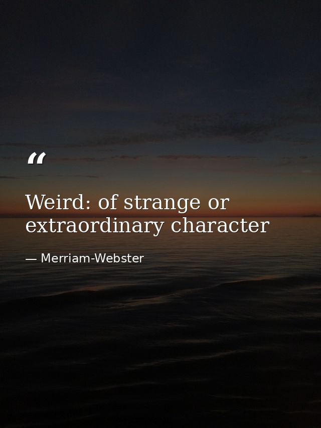 Weird: of strange or extraordinary character — Merriam-Webster