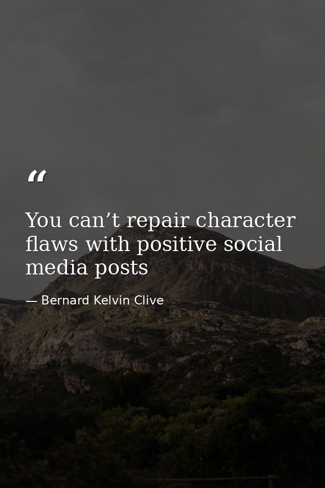 You can’t repair character flaws with positive social media posts — Bernard Kelvin Clive