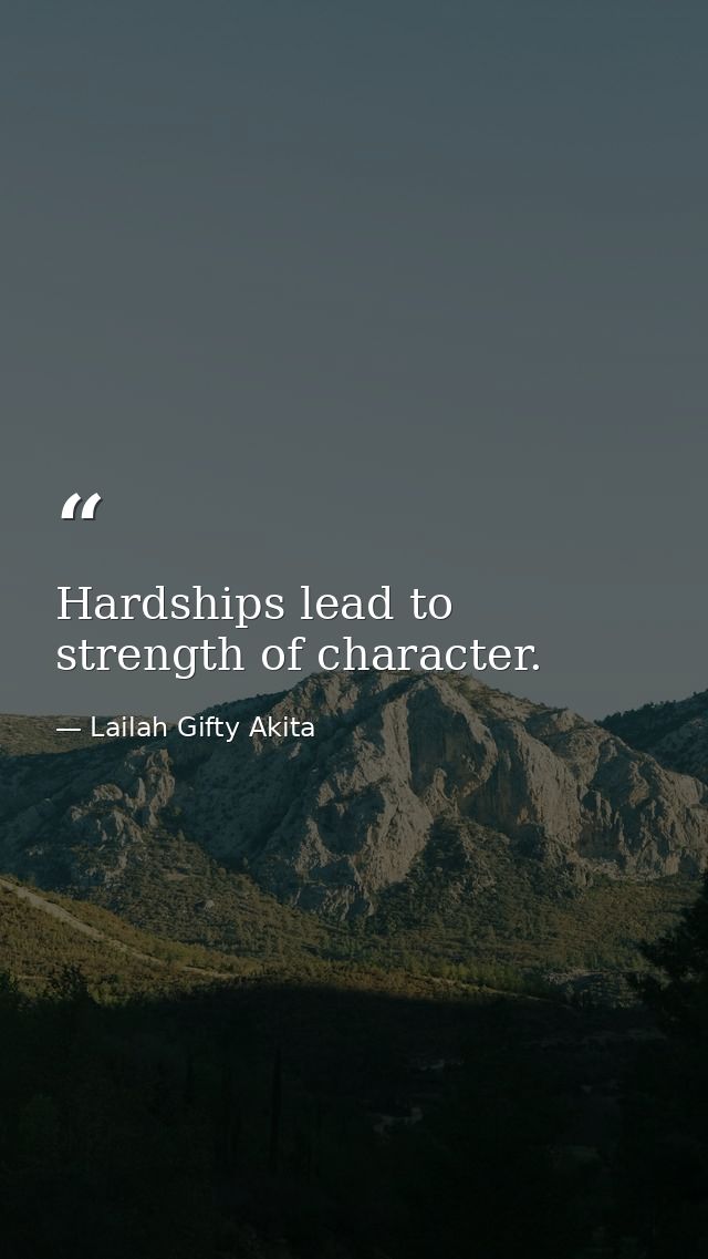 Hardships lead to strength of character. — Lailah Gifty Akita