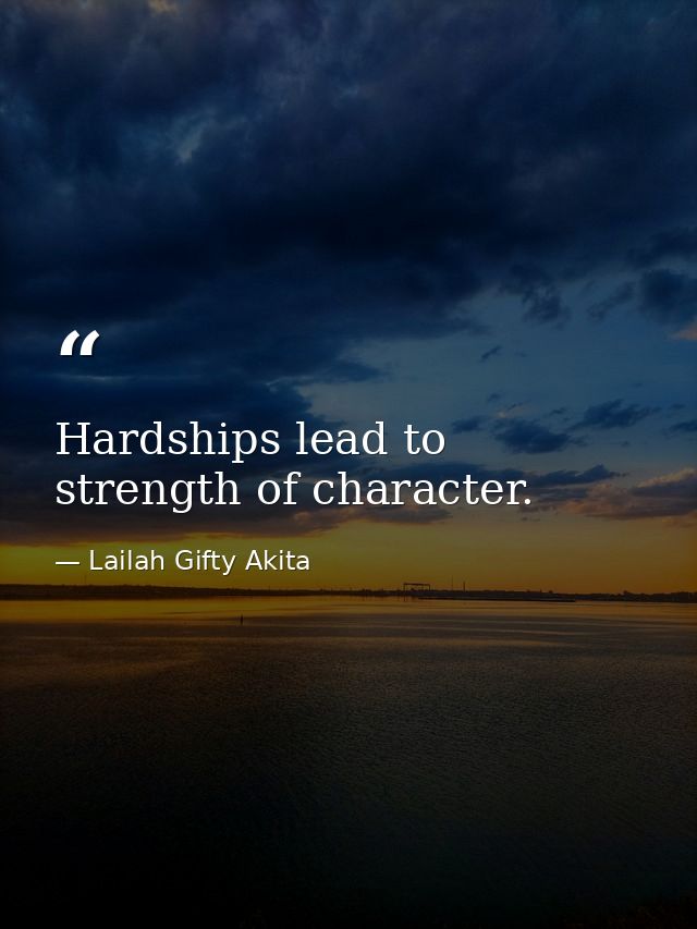 Hardships lead to strength of character. — Lailah Gifty Akita