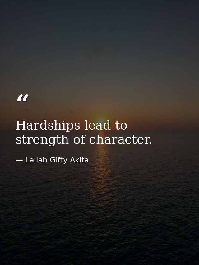 Hardships lead to strength of character. — Lailah Gifty Akita