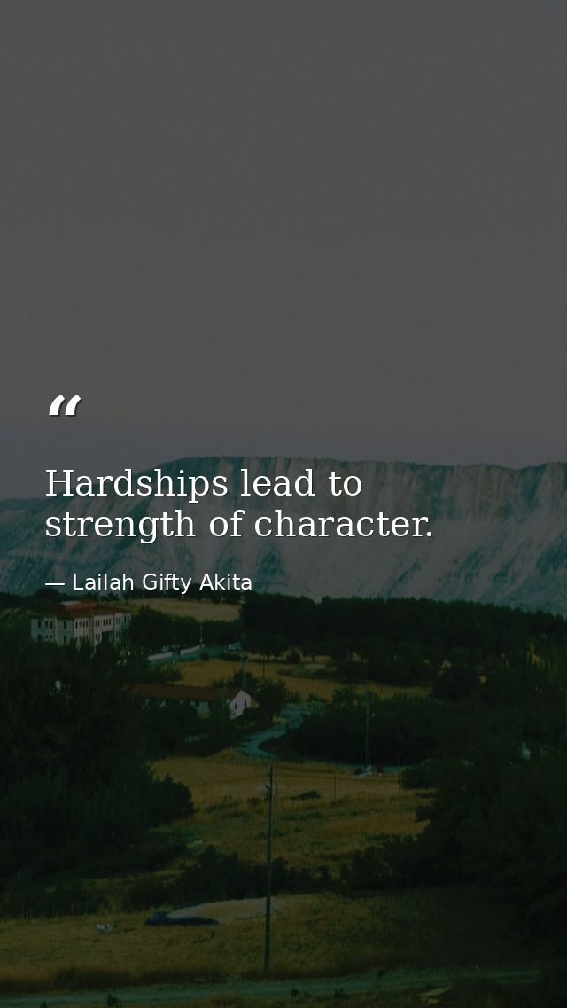 Hardships lead to strength of character. — Lailah Gifty Akita