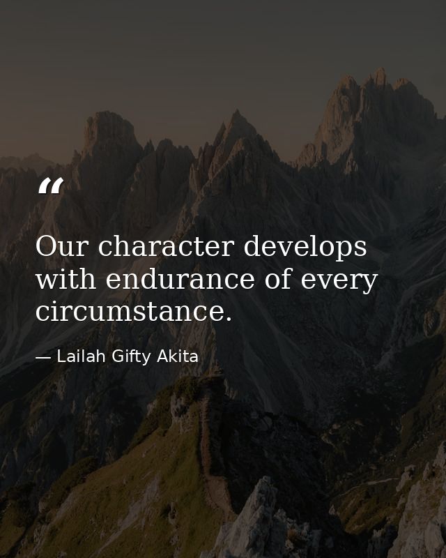 Our character develops with endurance of every circumstance. — Lailah Gifty Akita