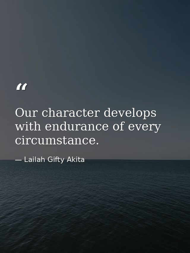Our character develops with endurance of every circumstance. — Lailah Gifty Akita