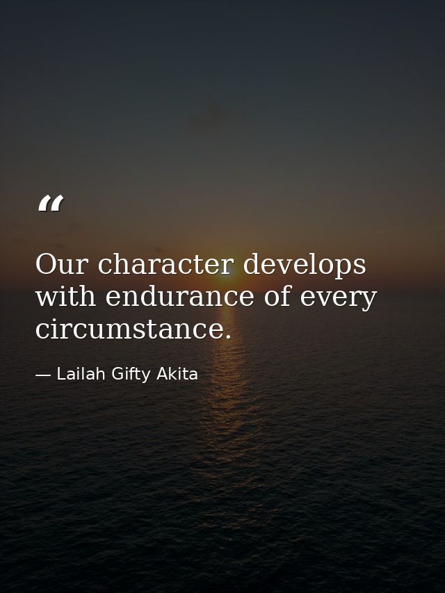 Our character develops with endurance of every circumstance. — Lailah Gifty Akita