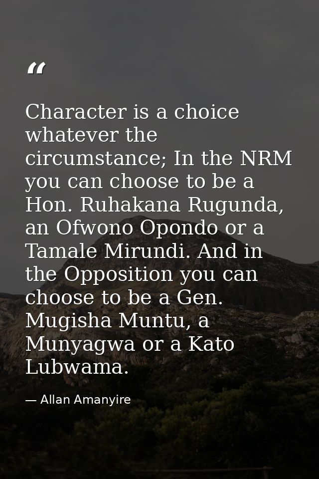 Character is a choice whatever the circumstance; In the NRM you can choose to be a Hon. Ruhakana Rugunda, an Ofwono Opon — Allan Amanyire