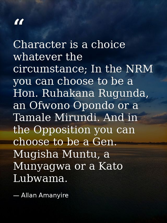 Character is a choice whatever the circumstance; In the NRM you can choose to be a Hon. Ruhakana Rugunda, an Ofwono Opon — Allan Amanyire