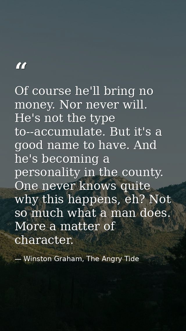Of course he'll bring no money. Nor never will. He's not the type to--accumulate. But it's a good name to have. And he's — Winston Graham, The Angry Tide