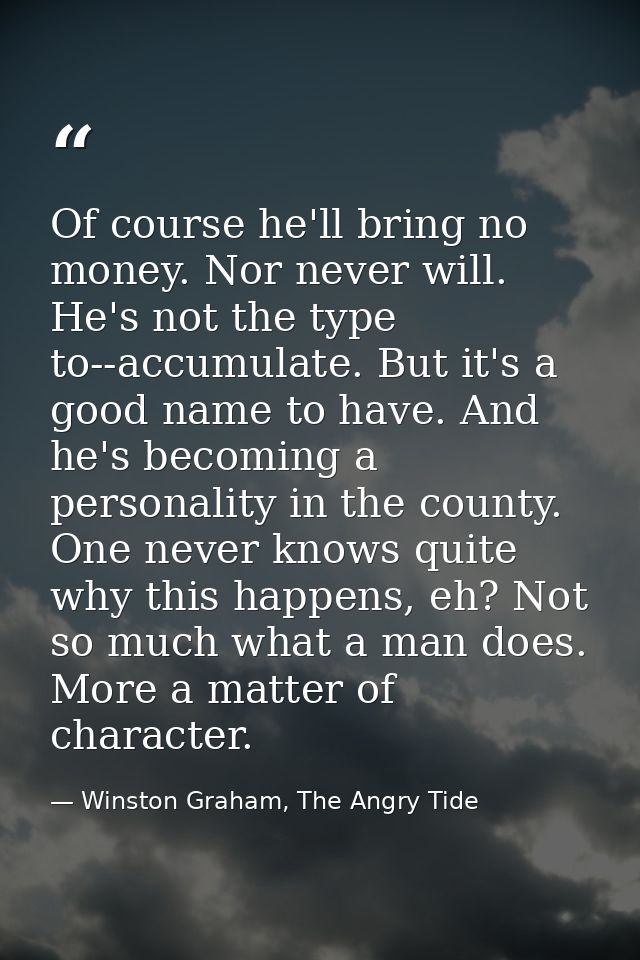 Of course he'll bring no money. Nor never will. He's not the type to--accumulate. But it's a good name to have. And he's — Winston Graham, The Angry Tide
