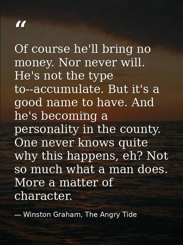 Of course he'll bring no money. Nor never will. He's not the type to--accumulate. But it's a good name to have. And he's — Winston Graham, The Angry Tide