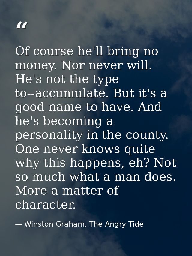 Of course he'll bring no money. Nor never will. He's not the type to--accumulate. But it's a good name to have. And he's — Winston Graham, The Angry Tide