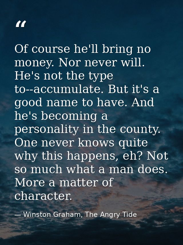 Of course he'll bring no money. Nor never will. He's not the type to--accumulate. But it's a good name to have. And he's — Winston Graham, The Angry Tide