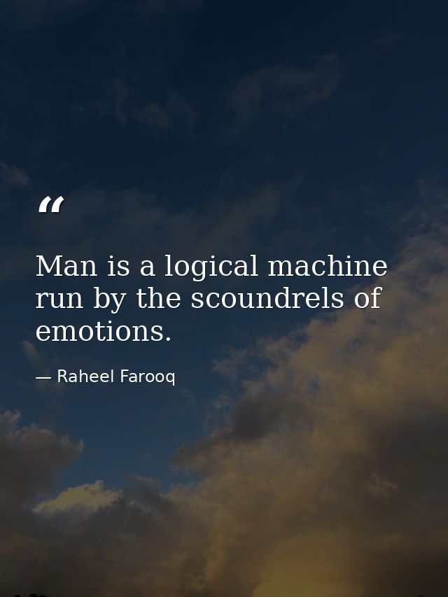 Man is a logical machine run by the scoundrels of emotions. — Raheel Farooq