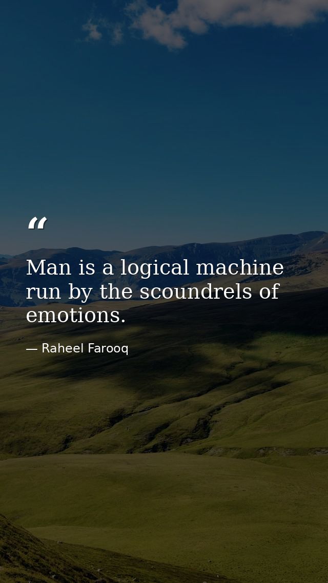 Man is a logical machine run by the scoundrels of emotions. — Raheel Farooq