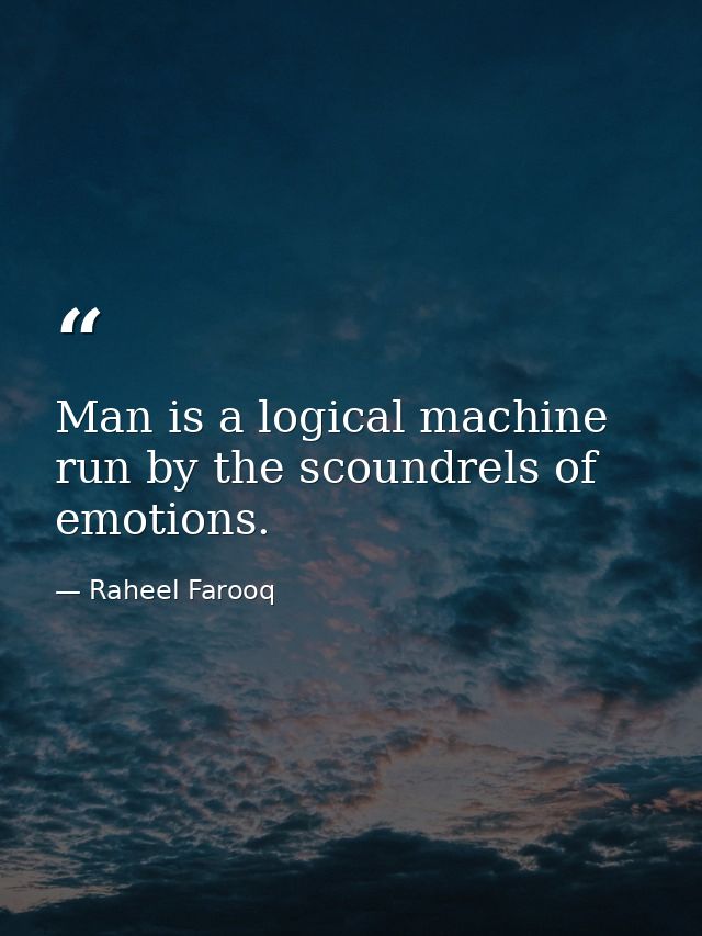 Man is a logical machine run by the scoundrels of emotions. — Raheel Farooq