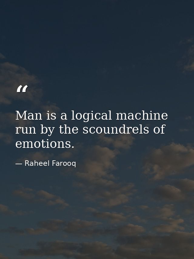 Man is a logical machine run by the scoundrels of emotions. — Raheel Farooq