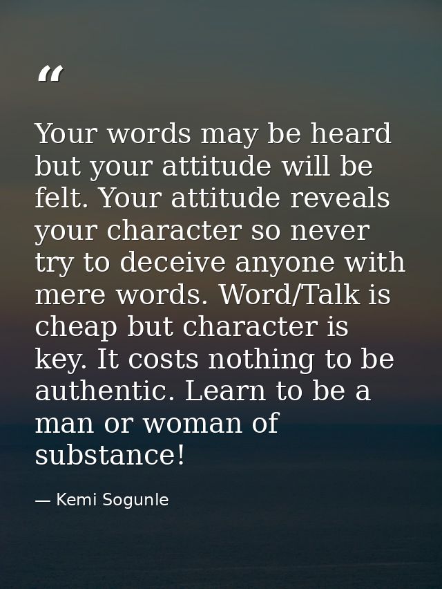 Your words may be heard but your attitude will be felt. Your attitude reveals your character so never try to deceive any — Kemi Sogunle