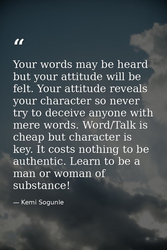 Your words may be heard but your attitude will be felt. Your attitude reveals your character so never try to deceive any — Kemi Sogunle