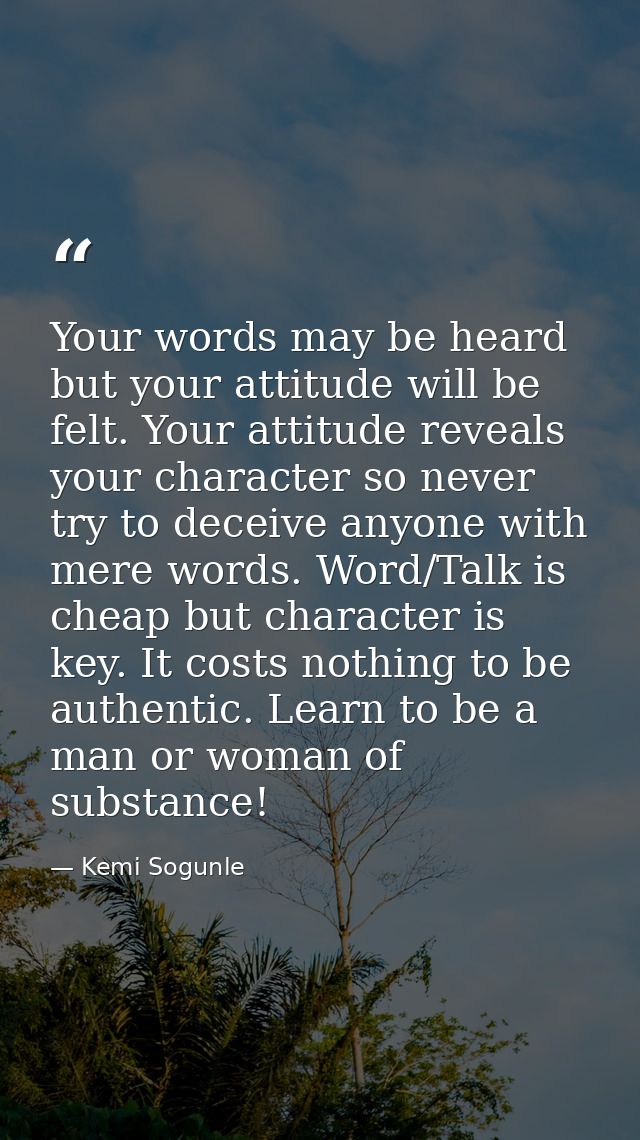Your words may be heard but your attitude will be felt. Your attitude reveals your character so never try to deceive any — Kemi Sogunle