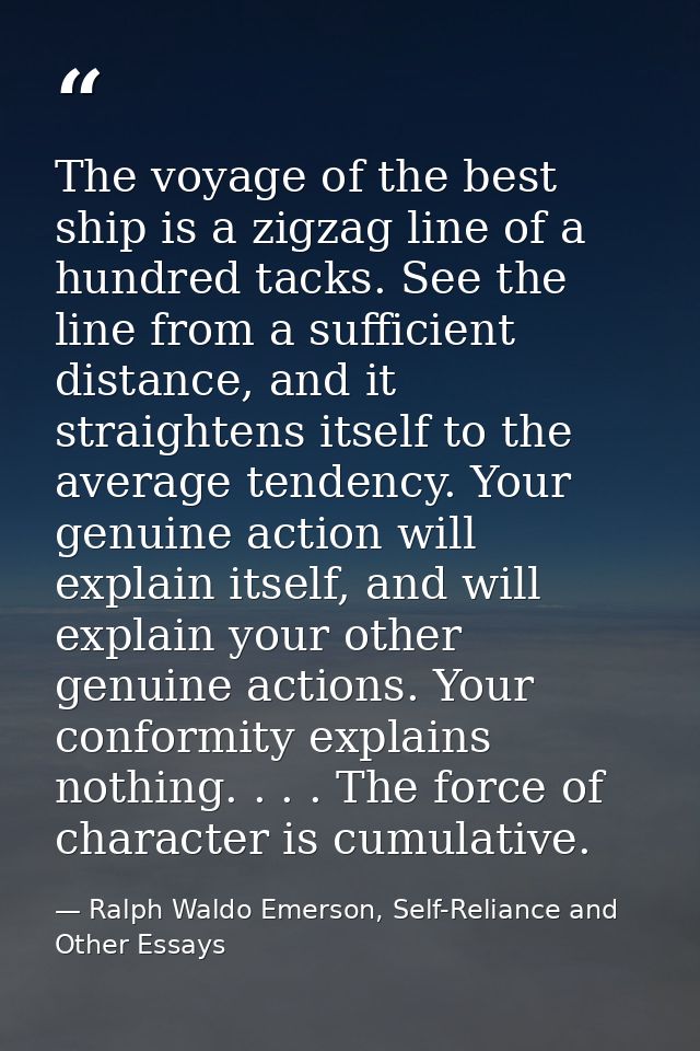 The voyage of the best ship is a zigzag line of a hundred tacks. See the line from a sufficient distance, and it straigh — Ralph Waldo Emerson, Self-Reliance and Other Essays