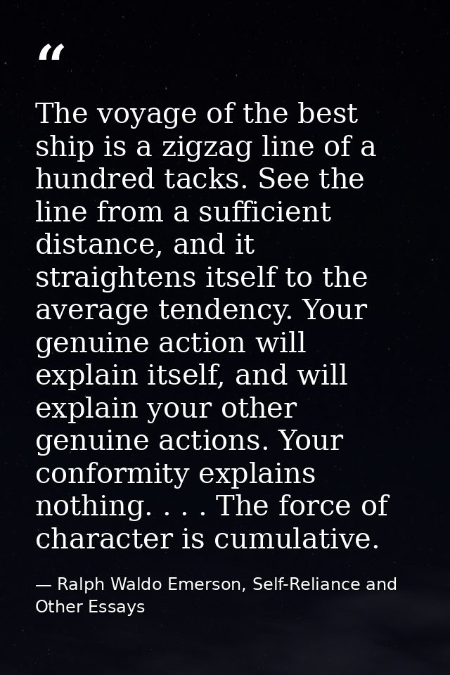 The voyage of the best ship is a zigzag line of a hundred tacks. See the line from a sufficient distance, and it straigh — Ralph Waldo Emerson, Self-Reliance and Other Essays