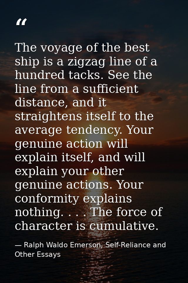 The voyage of the best ship is a zigzag line of a hundred tacks. See the line from a sufficient distance, and it straigh — Ralph Waldo Emerson, Self-Reliance and Other Essays