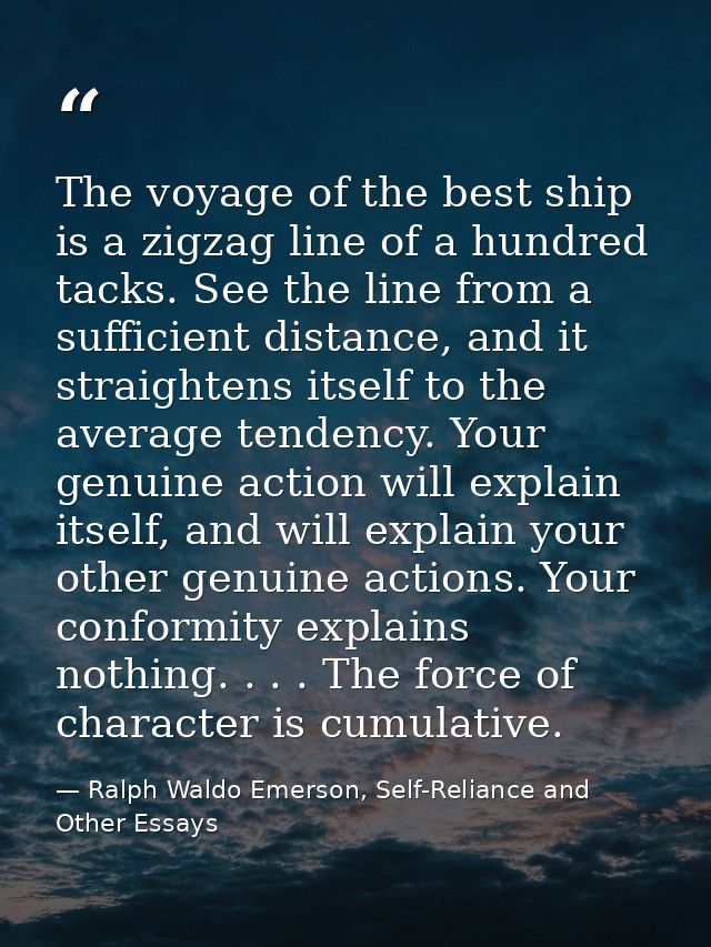 The voyage of the best ship is a zigzag line of a hundred tacks. See the line from a sufficient distance, and it straigh — Ralph Waldo Emerson, Self-Reliance and Other Essays