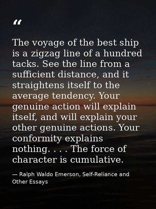 The voyage of the best ship is a zigzag line of a hundred tacks. See the line from a sufficient distance, and it straigh — Ralph Waldo Emerson, Self-Reliance and Other Essays