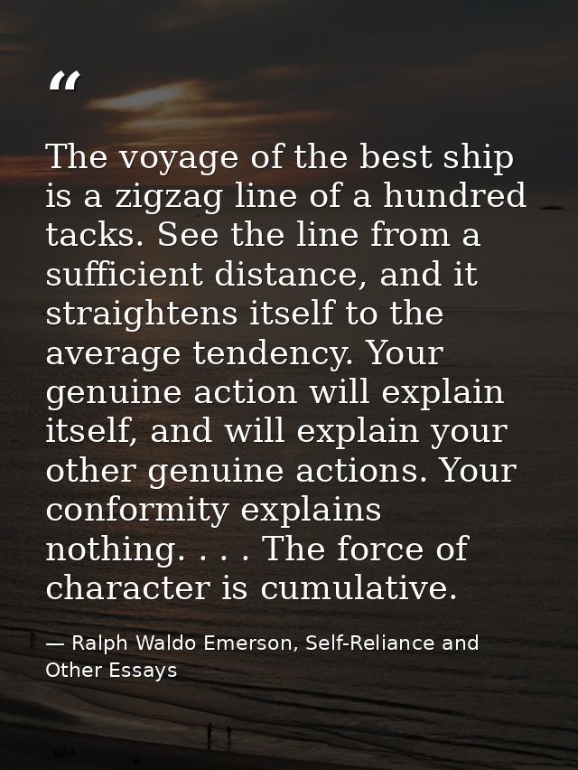The voyage of the best ship is a zigzag line of a hundred tacks. See the line from a sufficient distance, and it straigh — Ralph Waldo Emerson, Self-Reliance and Other Essays