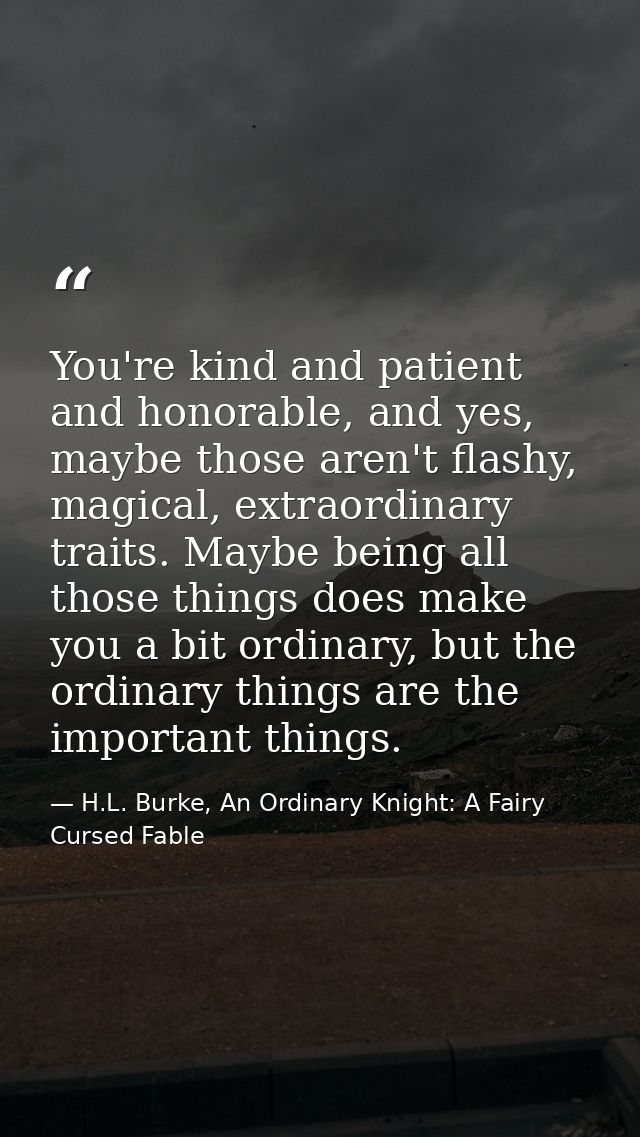 You're kind and patient and honorable, and yes, maybe those aren't flashy, magical, extraordinary traits. Maybe being al — H.L. Burke, An Ordinary Knight: A Fairy Cursed Fable